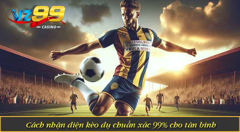 Cách nhận diện kèo dụ chuẩn xác 99% cho tân binh