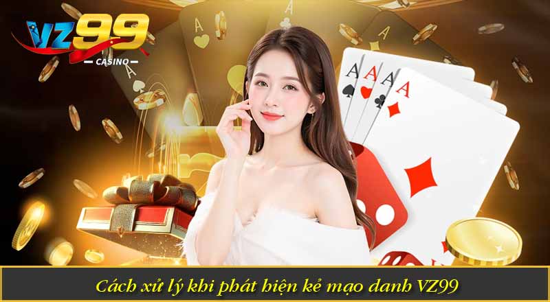 Cách xử lý khi phát hiện kẻ mạo danh VZ99