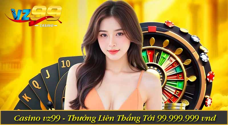 Casino vz99- Thưởng liên thắng tới 99.999.999 vnd