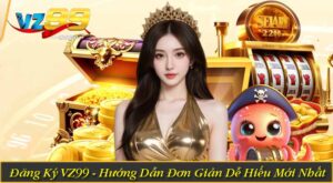 Đăng Ký VZ99 - Hướng Dẫn Đơn Giản Dễ Hiểu Mới Nhất