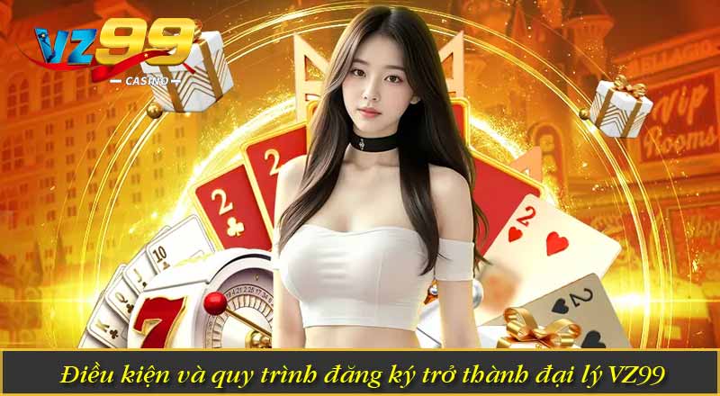 Điều kiện và quy trình đăng ký trở thành đại lý VZ99