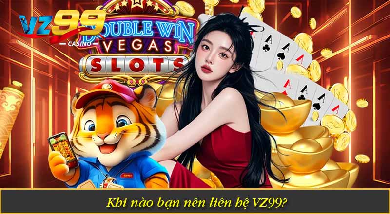 Khi nào bạn nên liên hệ VZ99?