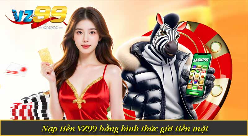 Nạp tiền VZ99 bằng hình thức gửi tiền mặt